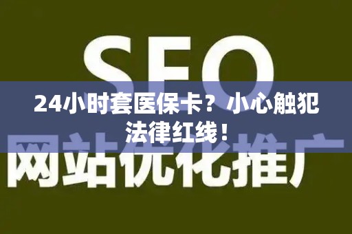 广州24小时套医保卡？小心触犯法律红线！