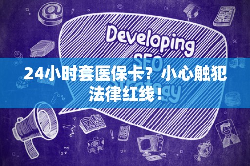 广州24小时套医保卡？小心触犯法律红线！