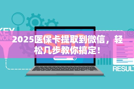 广州2025医保卡提取到微信，轻松几步教你搞定！