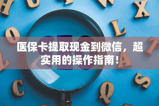 广州医保卡提取现金到微信，超实用的操作指南！