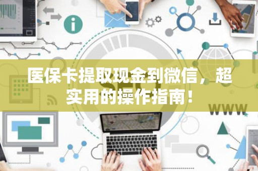 广州医保卡提取现金到微信，超实用的操作指南！