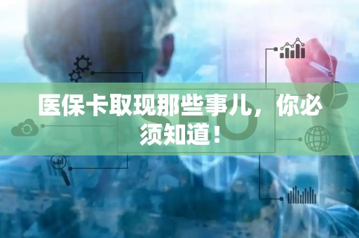 广州医保卡取现那些事儿，你必须知道！