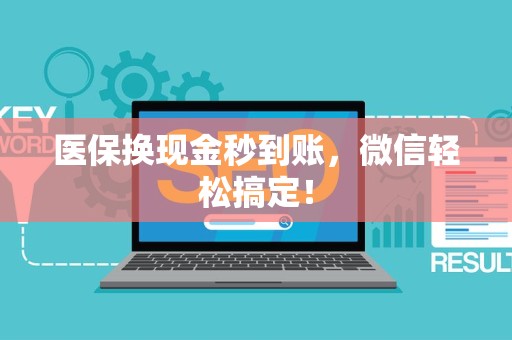 广州医保换现金秒到账，微信轻松搞定！