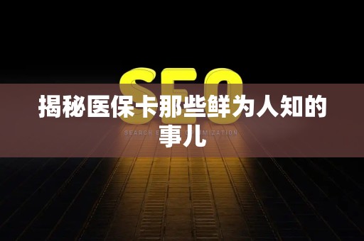 广州揭秘医保卡那些鲜为人知的事儿