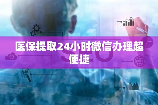 广州医保提取24小时微信办理超便捷