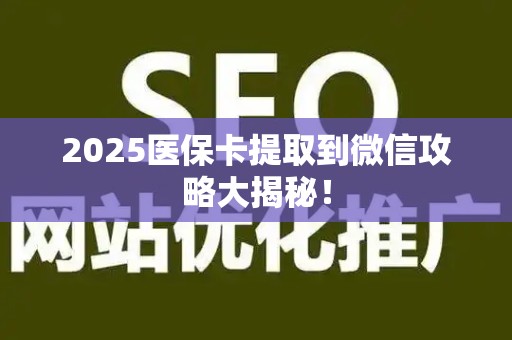 广州2025医保卡提取到微信攻略大揭秘！