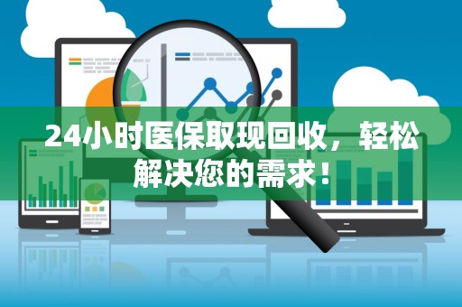 广州24小时医保取现回收，轻松解决您的需求！