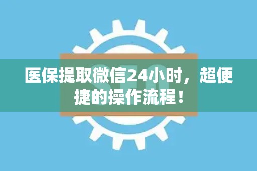 广州医保提取微信24小时，超便捷的操作流程！