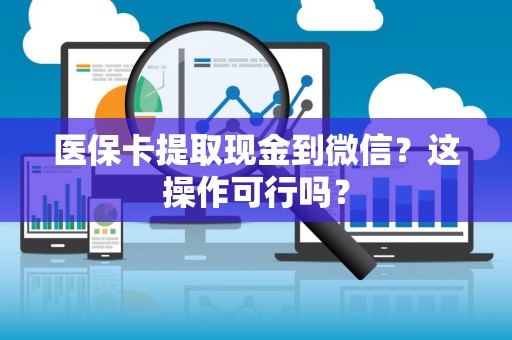 广州医保卡提取现金到微信？这操作可行吗？
