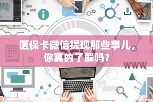 广州医保卡微信提现那些事儿，你真的了解吗？