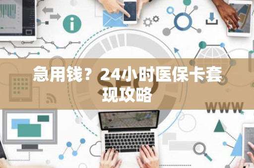 广州急用钱？24小时医保卡套现攻略