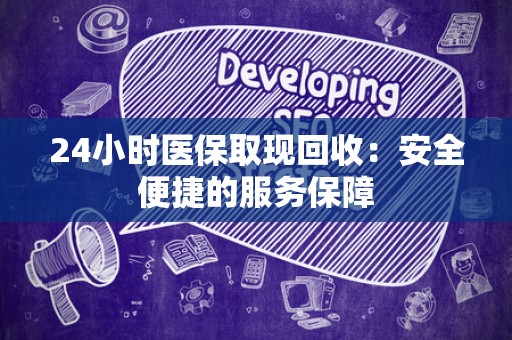 广州24小时医保取现回收：安全便捷的服务保障