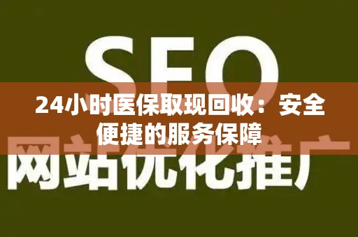 广州24小时医保取现回收：安全便捷的服务保障