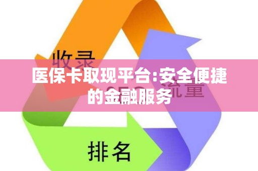广州医保卡取现平台:安全便捷的金融服务