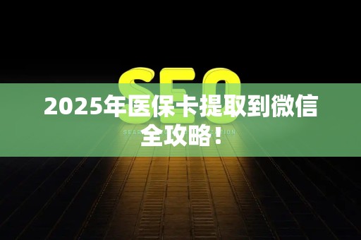 广州2025年医保卡提取到微信全攻略！