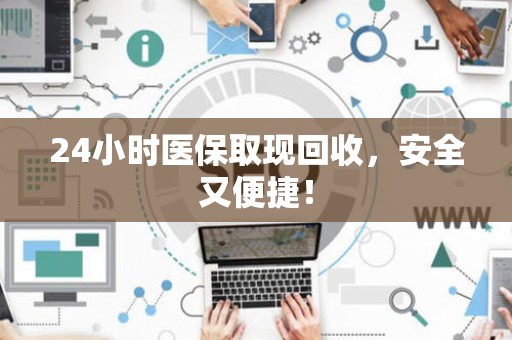 广州24小时医保取现回收，安全又便捷！