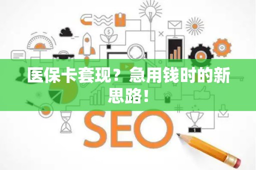 广州医保卡套现？急用钱时的新思路！