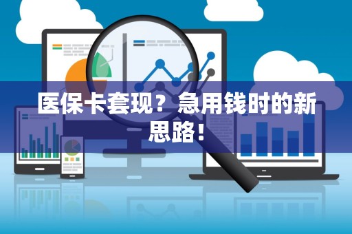 广州医保卡套现？急用钱时的新思路！