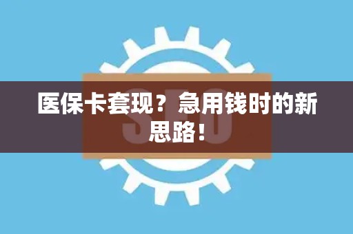 广州医保卡套现？急用钱时的新思路！