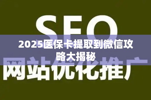 广州2025医保卡提取到微信攻略大揭秘