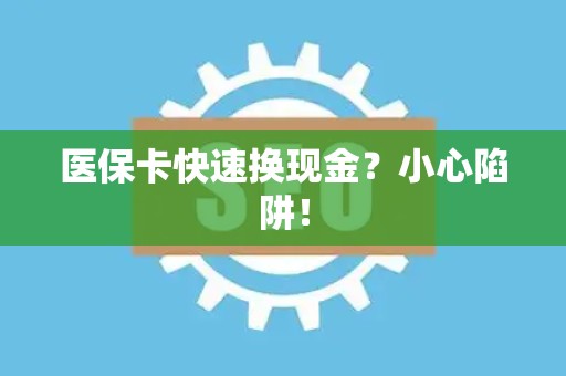 广州医保卡快速换现金？小心陷阱！