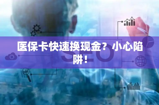 广州医保卡快速换现金？小心陷阱！