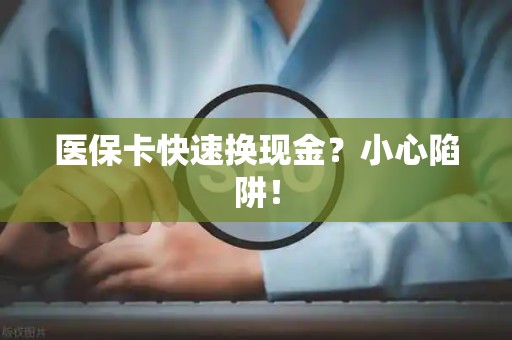 广州医保卡快速换现金？小心陷阱！
