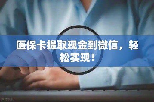 广州医保卡提取现金到微信，轻松实现！