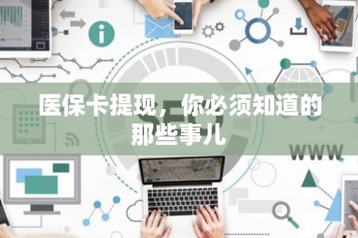 广州医保卡提现，你必须知道的那些事儿