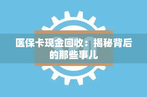 广州医保卡现金回收：揭秘背后的那些事儿