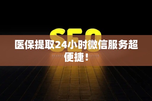 广州医保提取24小时微信服务超便捷！