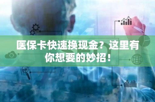 广州医保卡快速换现金？这里有你想要的妙招！