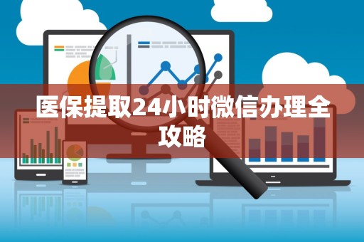 广州医保提取24小时微信办理全攻略