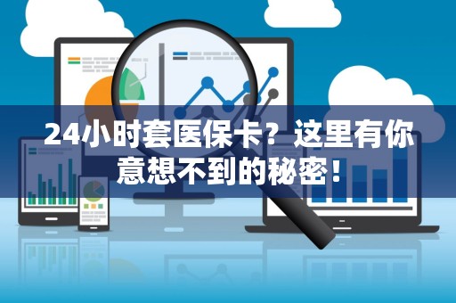 广州24小时套医保卡？这里有你意想不到的秘密！
