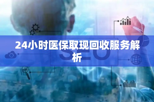 广州24小时医保取现回收服务解析