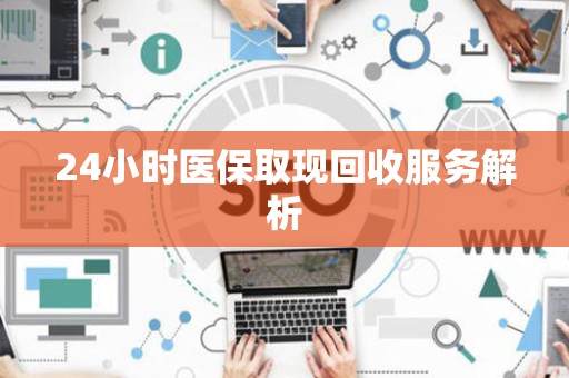 广州24小时医保取现回收服务解析