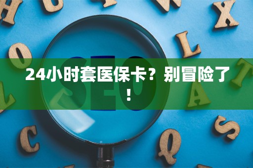 广州24小时套医保卡？别冒险了！