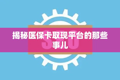 广州揭秘医保卡取现平台的那些事儿