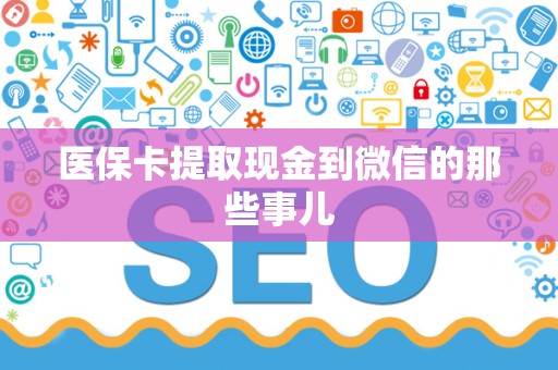 广州医保卡提取现金到微信的那些事儿