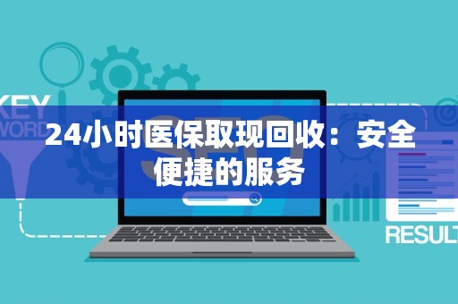 广州24小时医保取现回收：安全便捷的服务