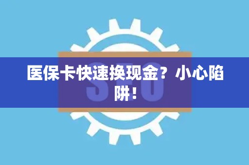 广州医保卡快速换现金？小心陷阱！