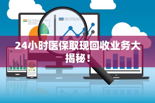 广州24小时医保取现回收业务大揭秘！