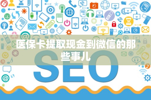 广州医保卡提取现金到微信的那些事儿