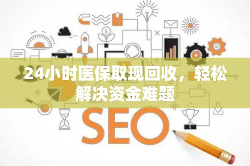 广州24小时医保取现回收，轻松解决资金难题