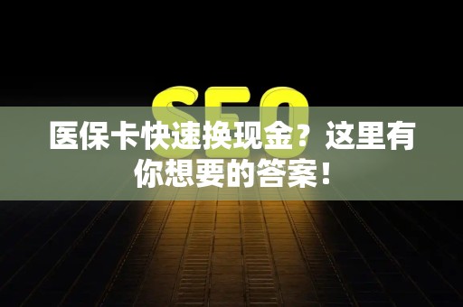 广州医保卡快速换现金？这里有你想要的答案！