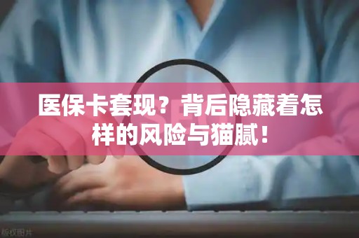 广州医保卡套现？背后隐藏着怎样的风险与猫腻！
