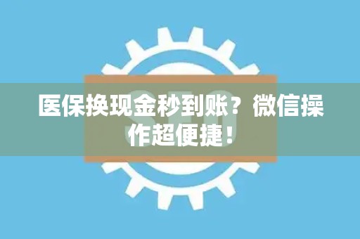 广州医保换现金秒到账？微信操作超便捷！