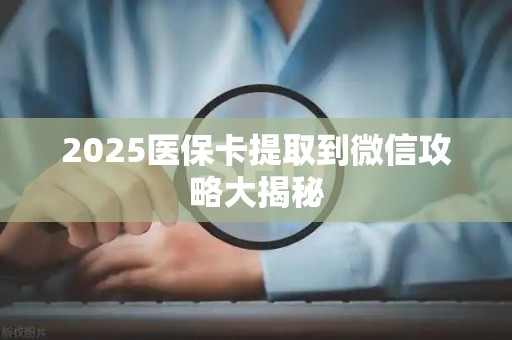 广州2025医保卡提取到微信攻略大揭秘