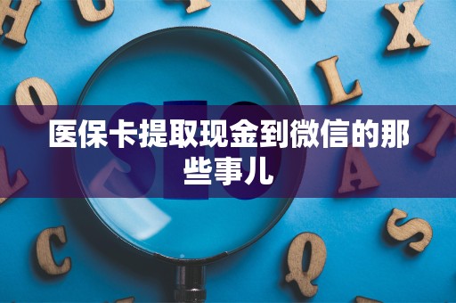 广州医保卡提取现金到微信的那些事儿