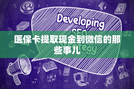 广州医保卡提取现金到微信的那些事儿